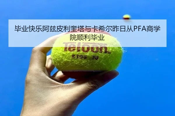 毕业快乐阿兹皮利奎塔与卡希尔昨日从PFA商学院顺利毕业