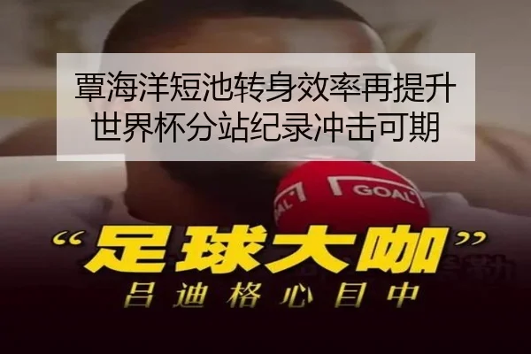 覃海洋短池转身效率再提升 世界杯分站纪录冲击可期